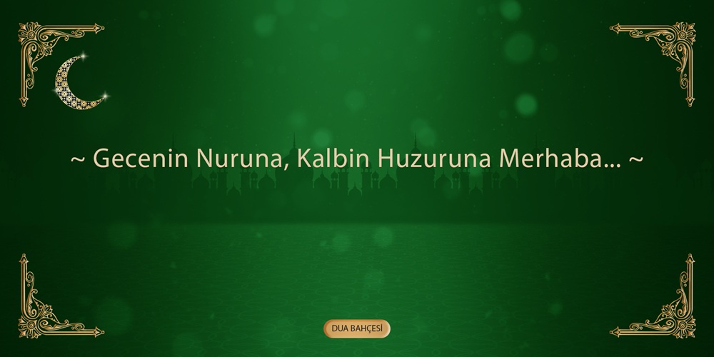 Gecenin Nuruna, Kalbin Huzuruna Merhaba...