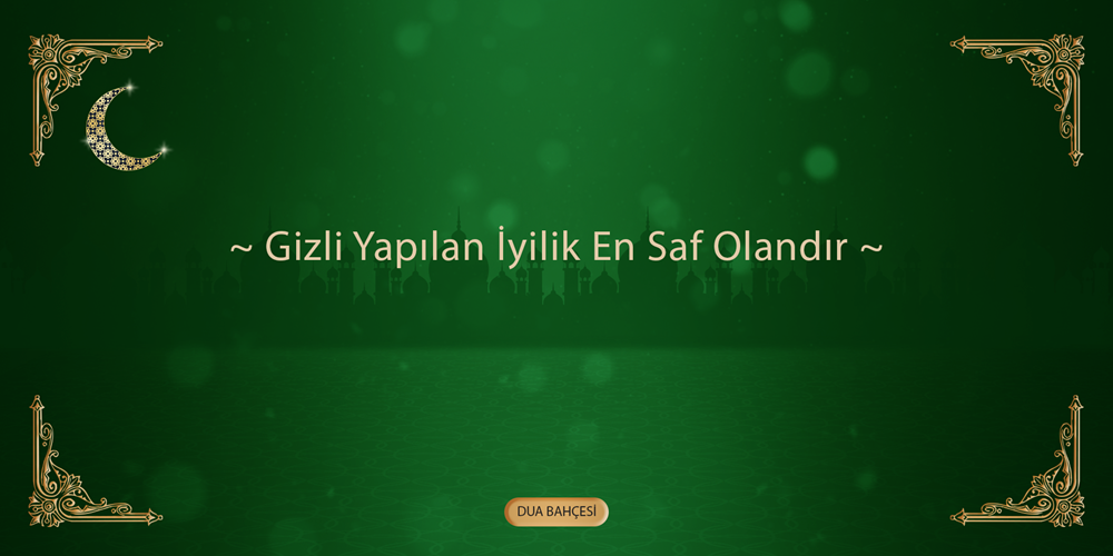 Gizli Yapılan İyilik En Saf Olandır.