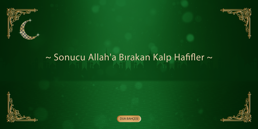 Sonucu Allah'a Bırakan Kalp Hafifler