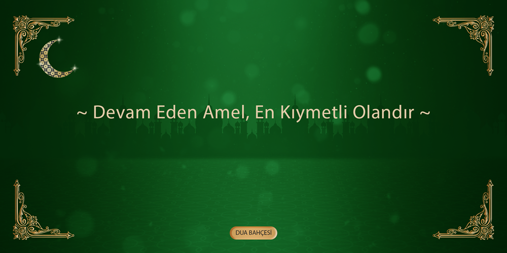 Devam Eden Amel, En Kıymetli Olandır.